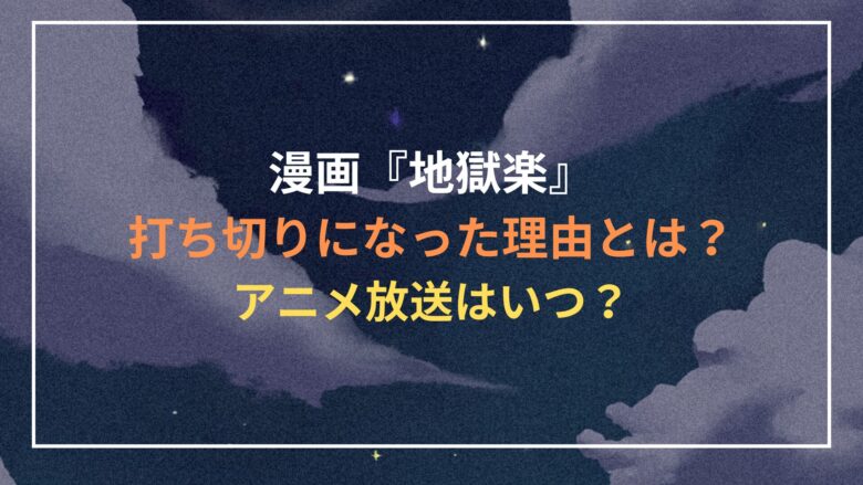 漫画『地獄楽』が打ち切りになった理由 アニメ放送いつ